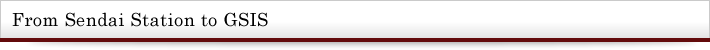 From Sendai Station to GSIS