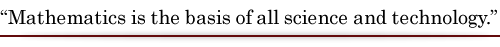 Mathematics is the basis of all science and technology.