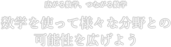 広がる数学、つながる数学　数学を使って様々な分野との可能性を広げよう