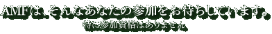 ＡＭＦは、そんなあなたの参加をお待ちしています。 特に参加資格はありません